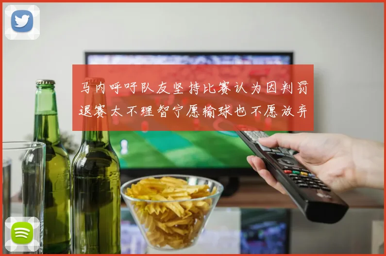 马内呼吁队友坚持比赛认为因判罚退赛太不理智宁愿输球也不愿放弃