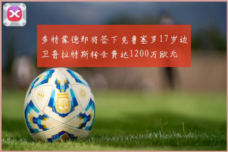 多特蒙德即将签下克鲁塞罗17岁边卫普拉特斯转会费达1200万欧元