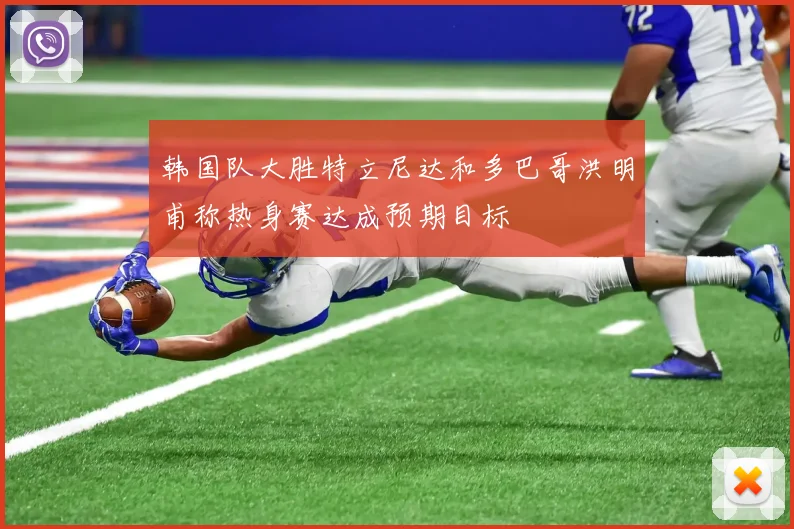 韩国队大胜特立尼达和多巴哥洪明甫称热身赛达成预期目标