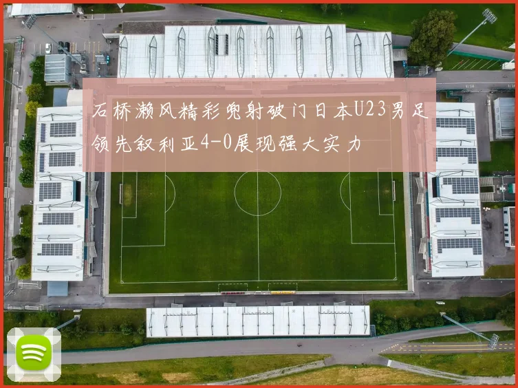 石桥濑风精彩兜射破门日本U23男足领先叙利亚4-0展现强大实力