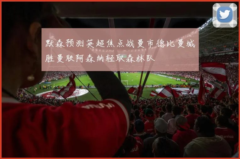 默森预测英超焦点战曼市德比曼城胜曼联阿森纳轻取森林队