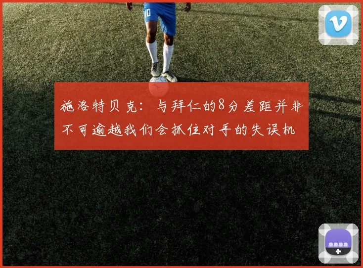 施洛特贝克：与拜仁的8分差距并非不可逾越我们会抓住对手的失误机会