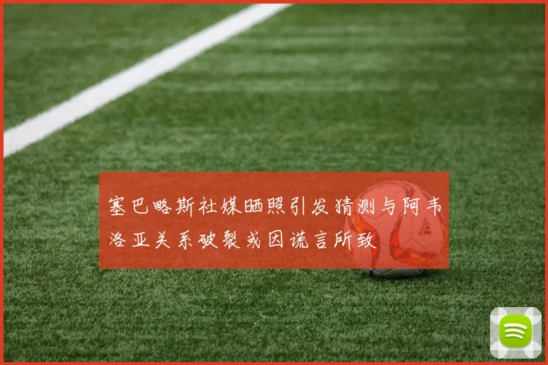 塞巴略斯社媒晒照引发猜测与阿韦洛亚关系破裂或因谎言所致