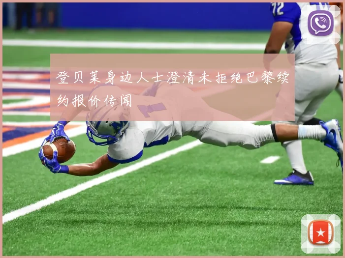 登贝莱身边人士澄清未拒绝巴黎续约报价传闻