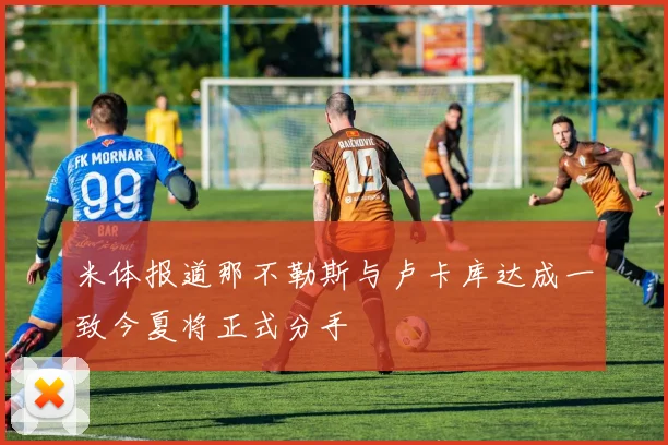 米体报道那不勒斯与卢卡库达成一致今夏将正式分手