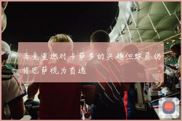 马竞重燃对卡萨多的兴趣但球员仍将巴萨视为首选