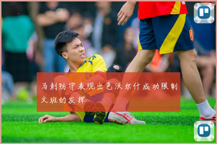 马刺防守表现出色沃尔什成功限制文班的发挥
