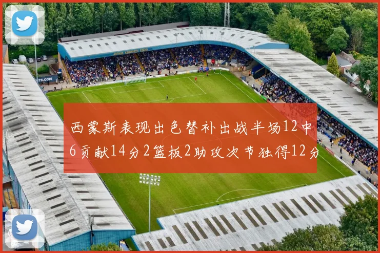 西蒙斯表现出色替补出战半场12中6贡献14分2篮板2助攻次节独得12分