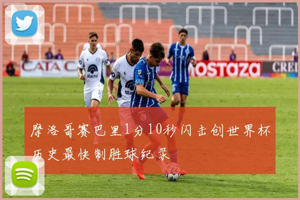 摩洛哥赛巴里1分10秒闪击创世界杯历史最快制胜球纪录